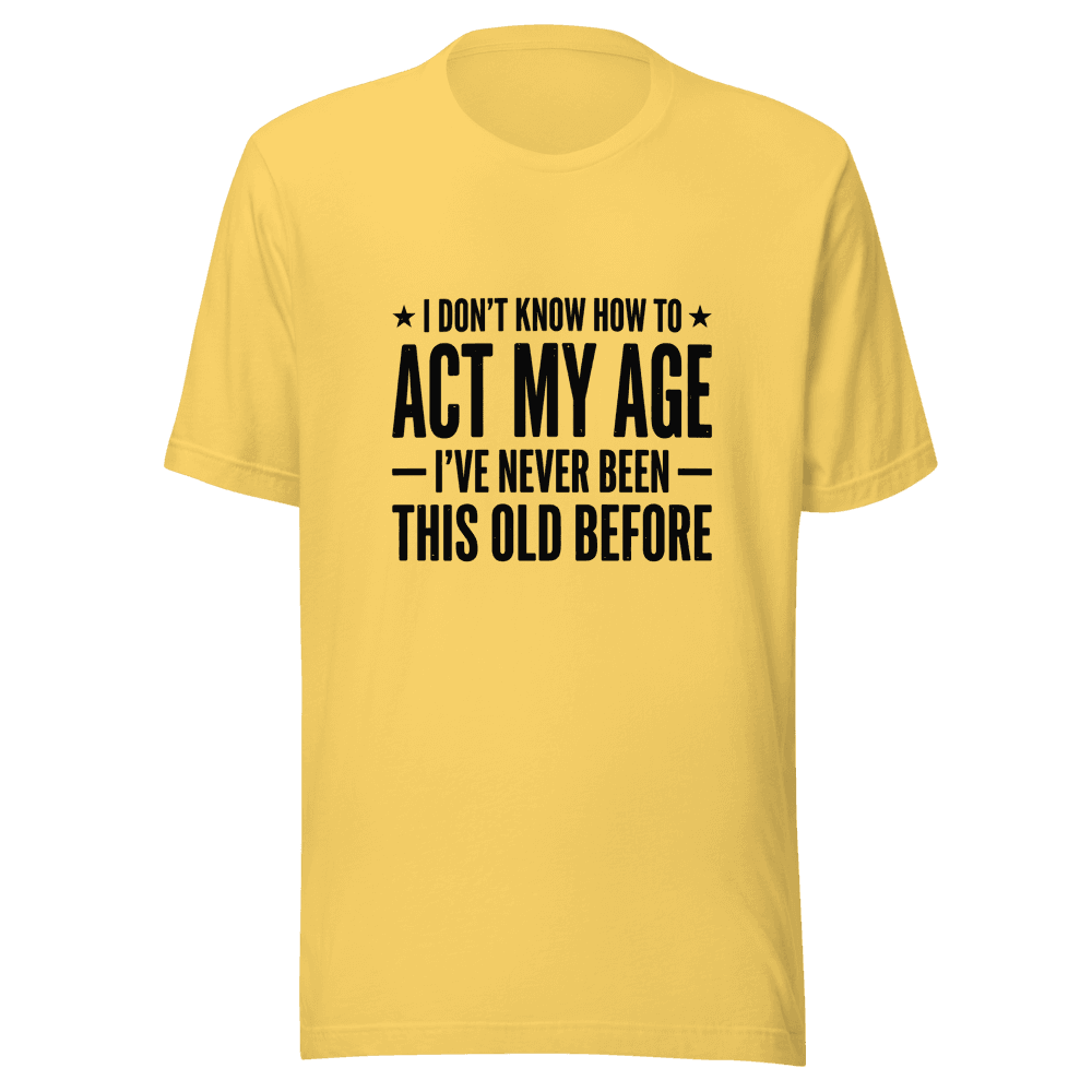 I Don;t Know How To Act My Age Unisex — Unisex T-Shirt — Front