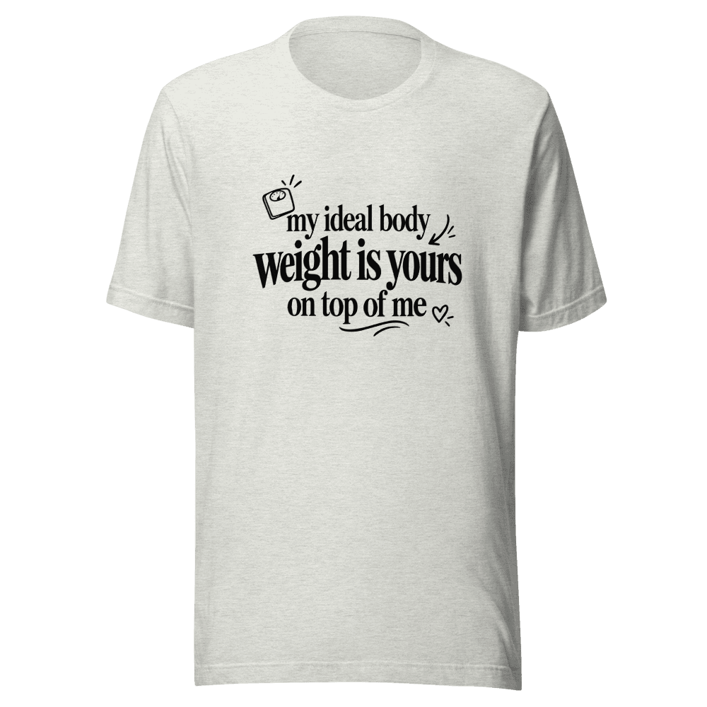 My Ideal Body Weight Is Yours On Top Of Me — Unisex T-Shirt — Front