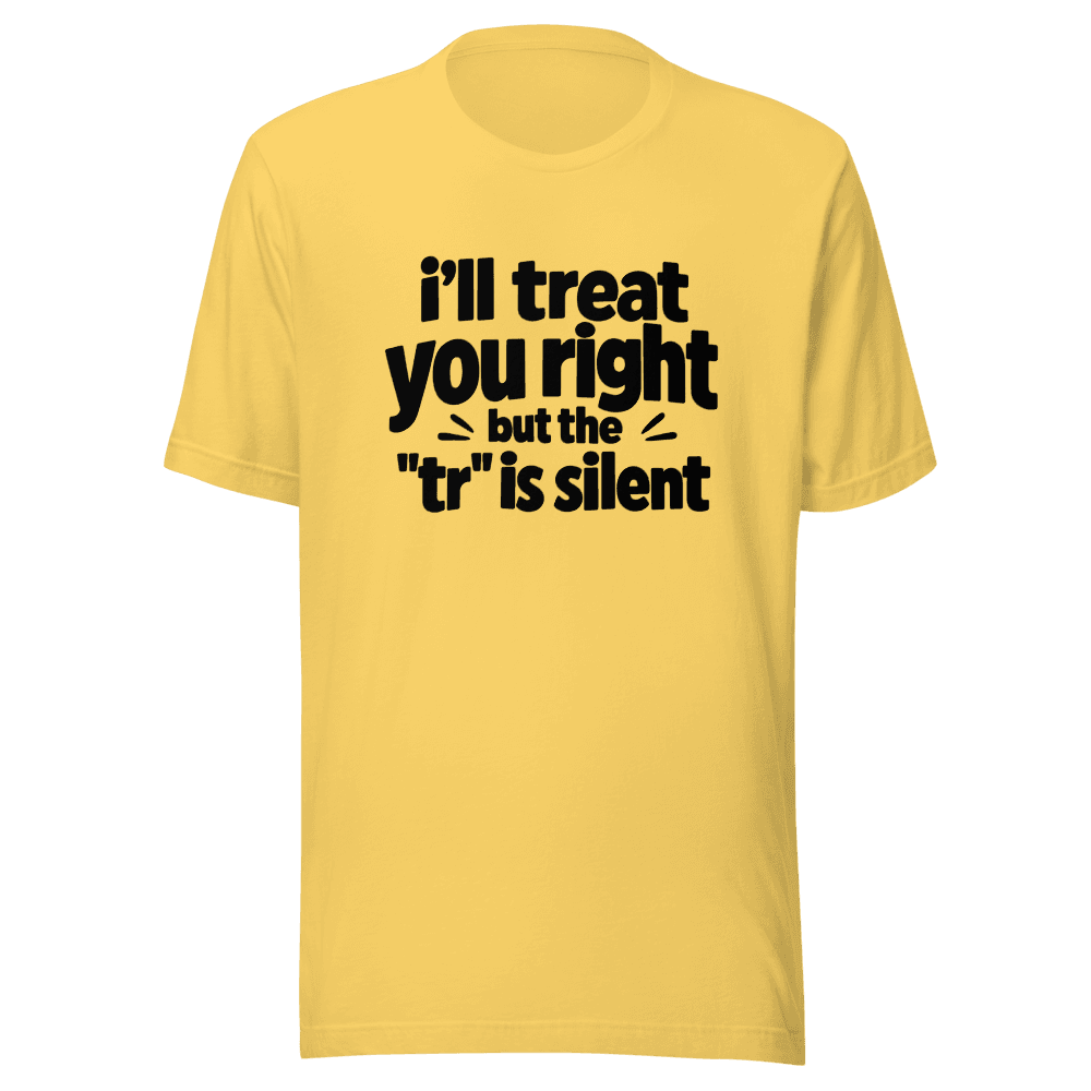 I'll Treat You Right But This "tr" is silent — Unisex T-Shirt — Front