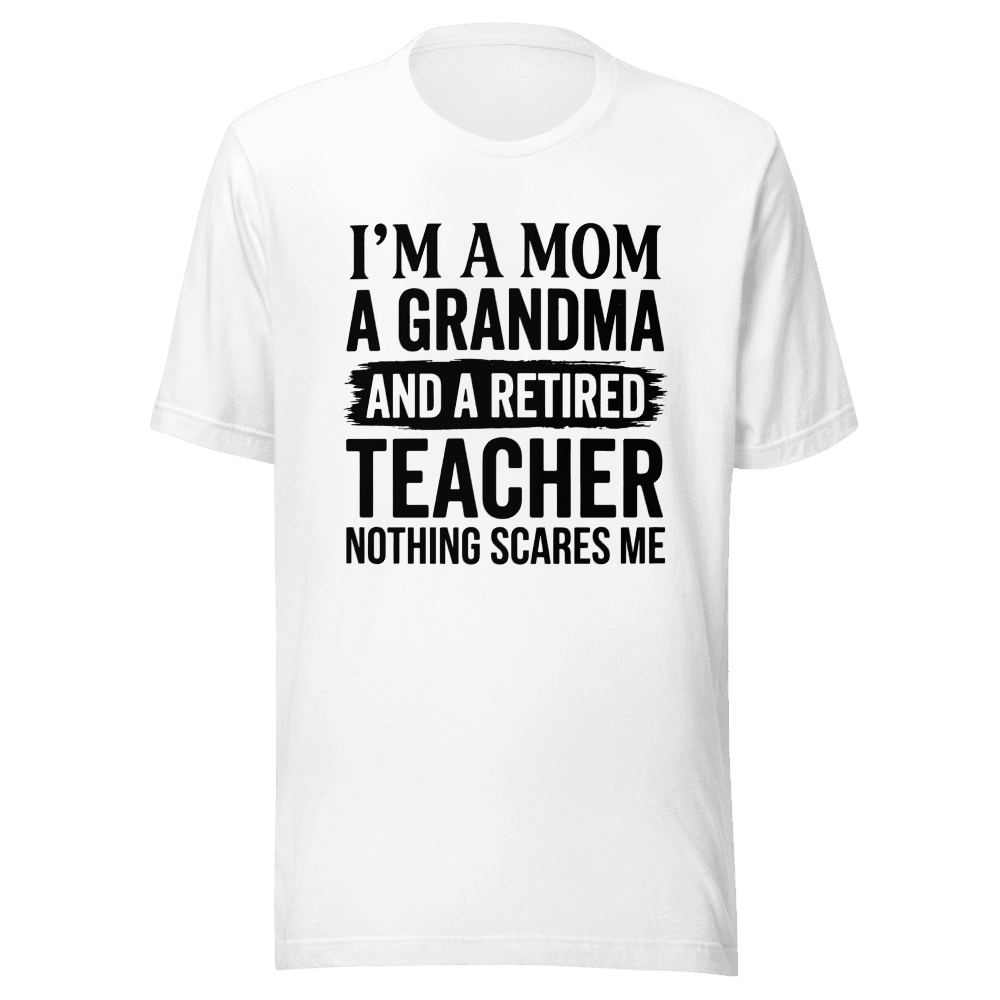 I’M A MOM A GRANDMA AND A RETIRED TEACHER NOTHING SCARES ME Unisex