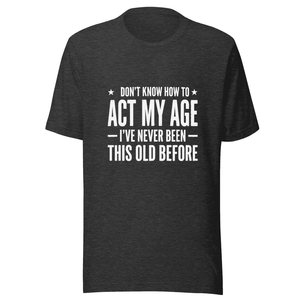 I Don;t Know How To Act My Age Unisex — Unisex T-Shirt — Front