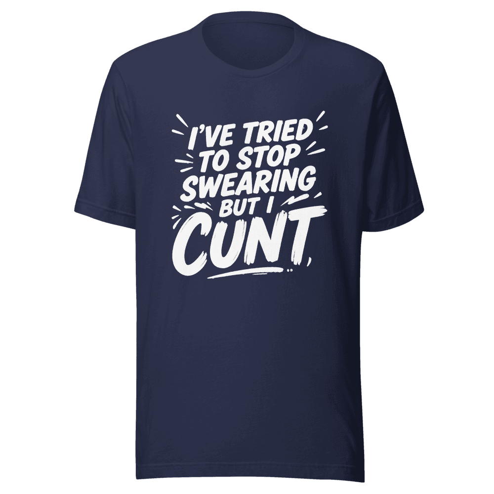 I've Tried To Stop Swearing But I Cunt — Unisex T-Shirt — Front