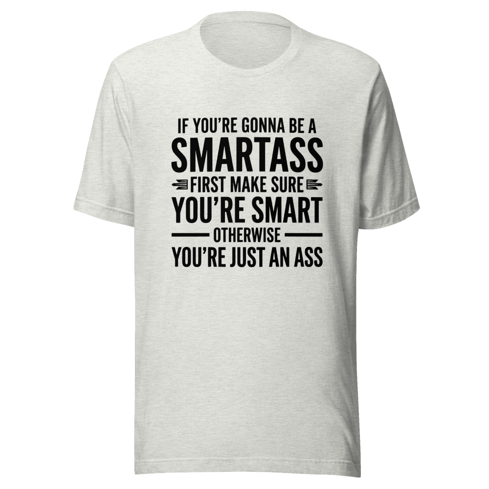 If You're Gonna Be A Smartass — Unisex T-Shirt — Front