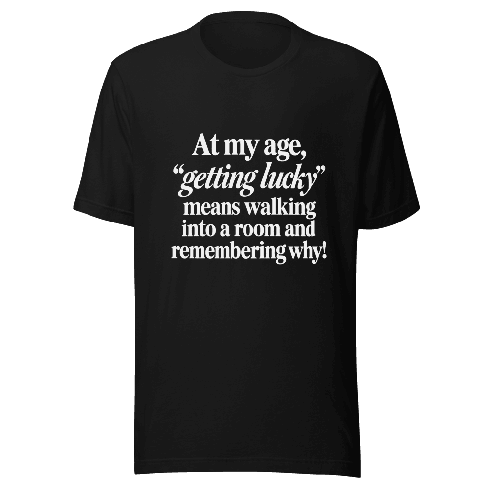 At My Age Getting Lucky — Unisex T-Shirt — Front
