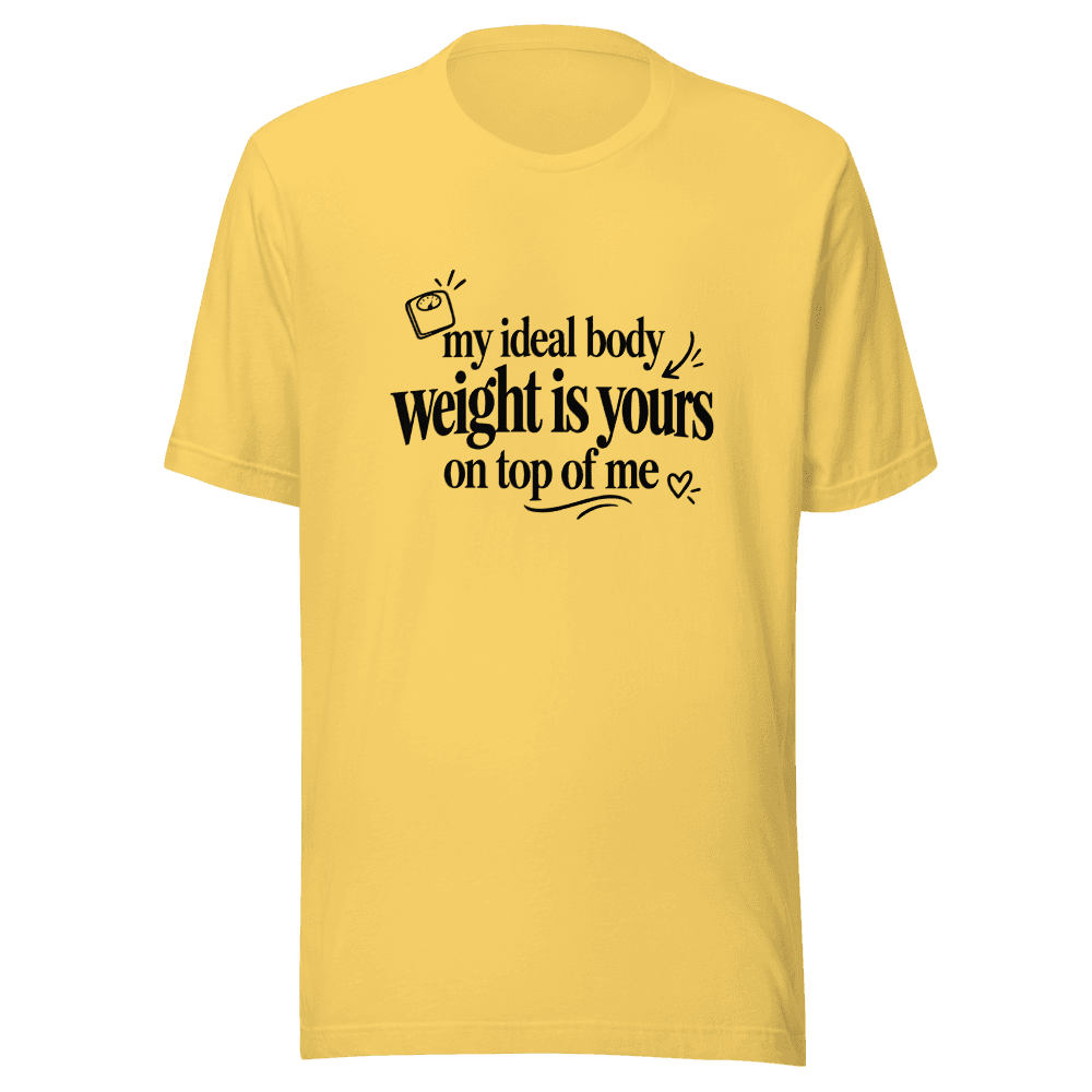 My Ideal Body Weight Is Yours On Top Of Me — Unisex T-Shirt — Front