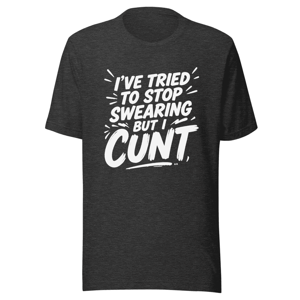 I've Tried To Stop Swearing But I Cunt — Unisex T-Shirt — Front