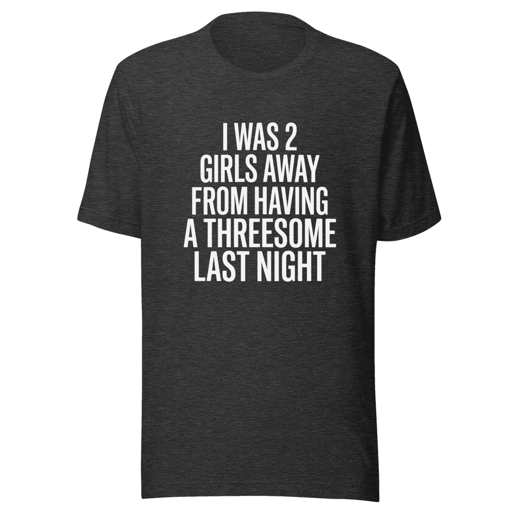 I Was 2 Girls Away from Having Unisex — Unisex T-Shirt — Front
