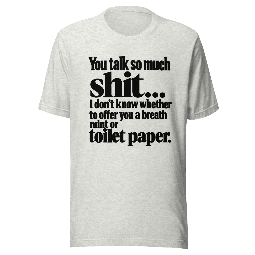You Talk So Much Shit — Unisex T-Shirt — Front