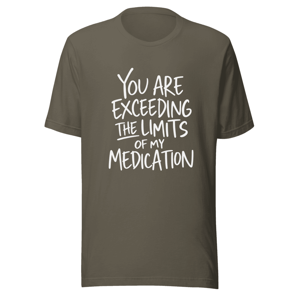 You Are Exceeding The Limits Of My Medication — Unisex T-Shirt — Front