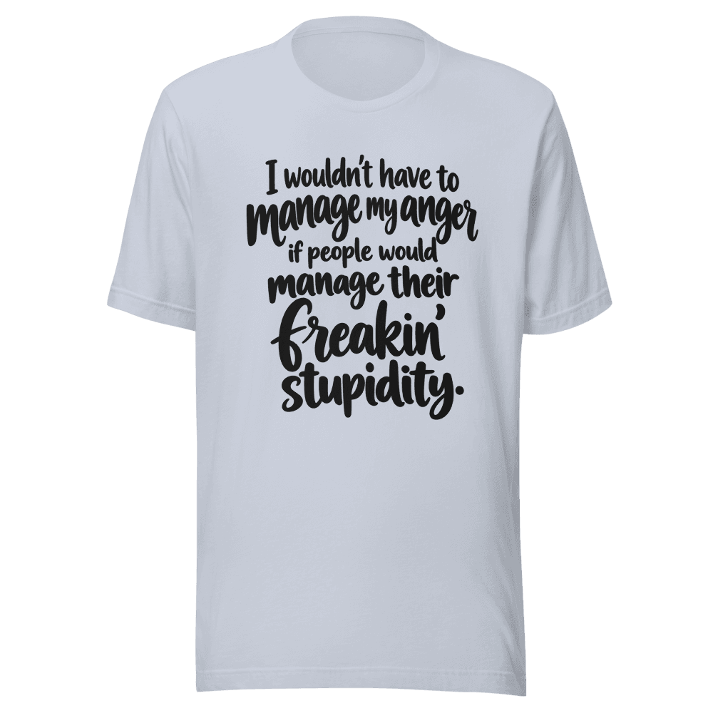 I Wouldn't Have To Manage My Anger — Unisex T-Shirt — Front