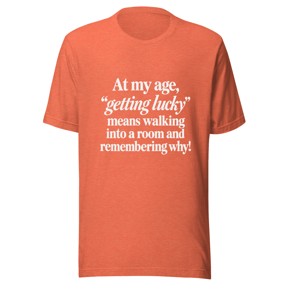 At My Age Getting Lucky — Unisex T-Shirt — Front