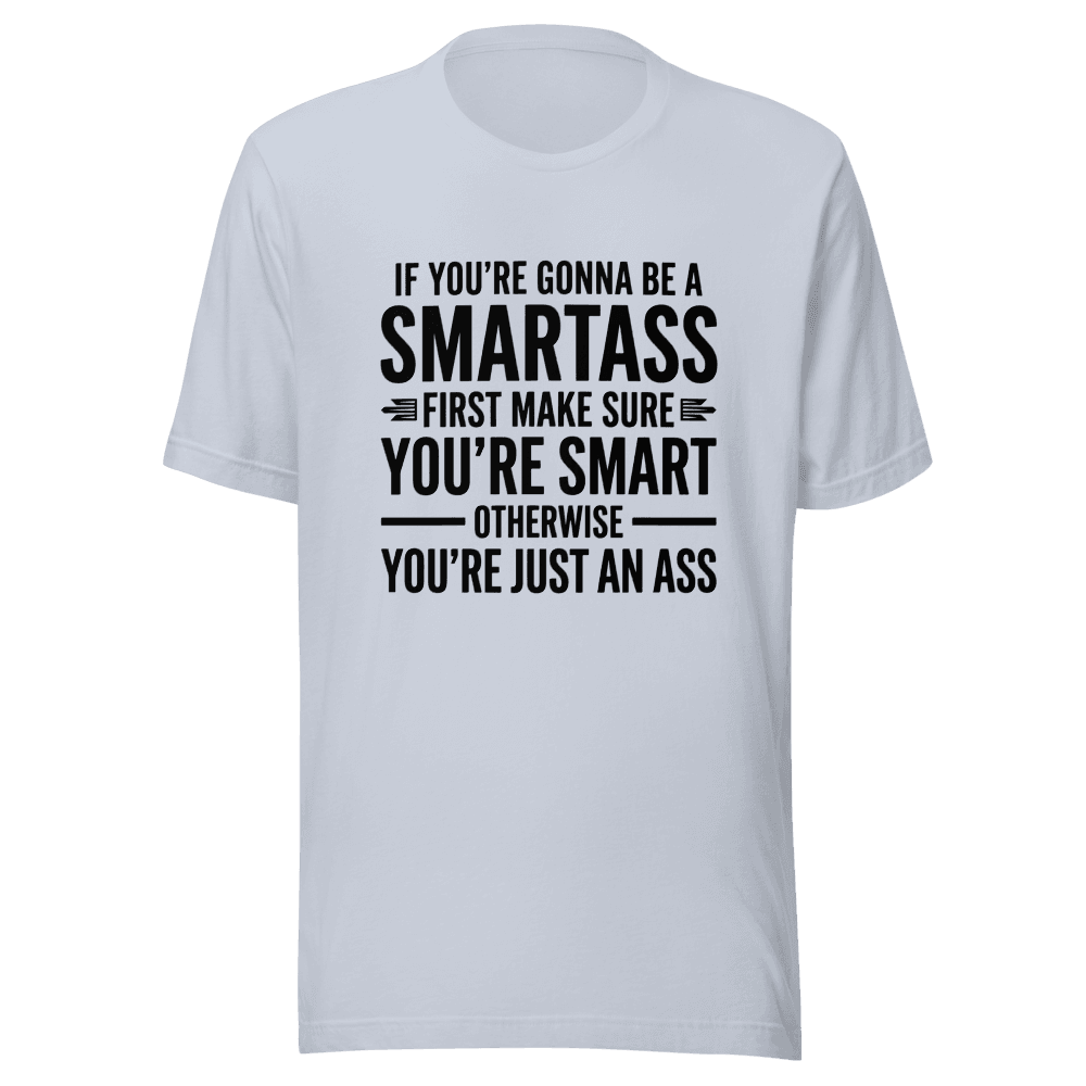 If You're Gonna Be A Smartass — Unisex T-Shirt — Front