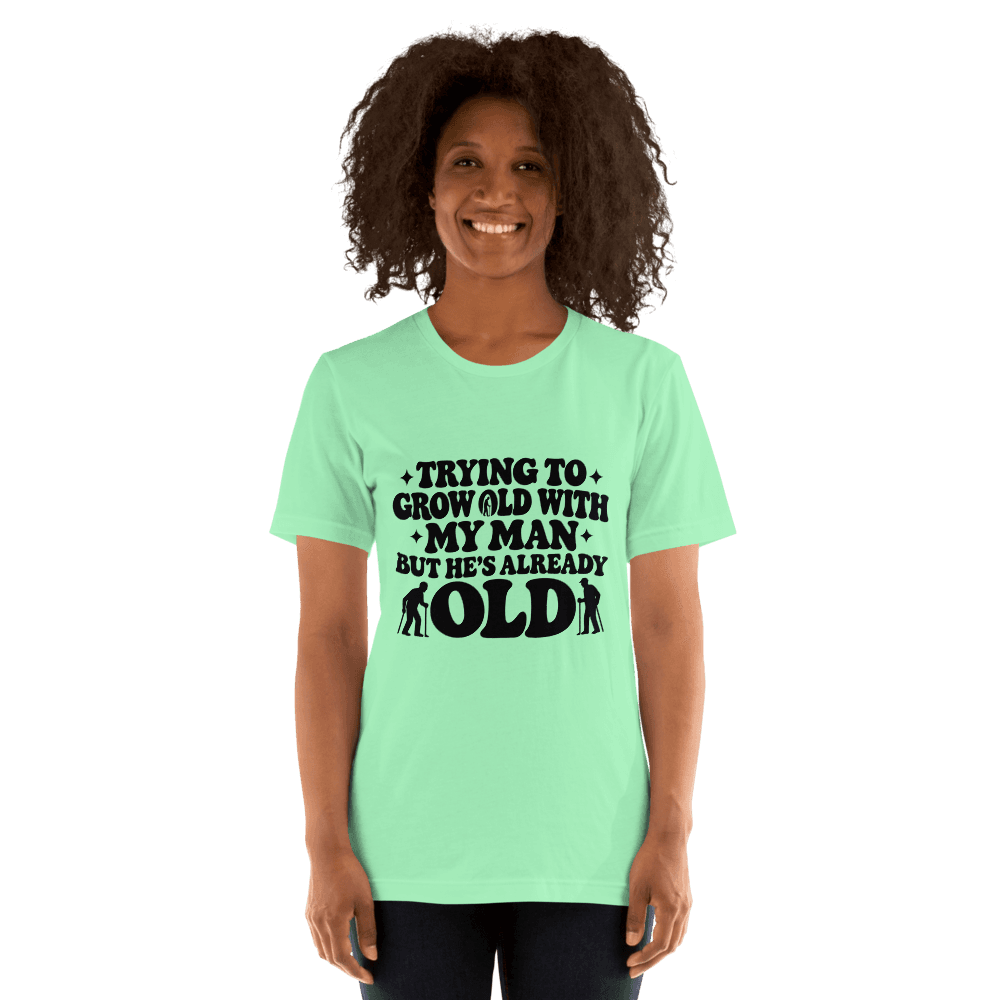 Trying To Grow Old With My Man — Unisex T-Shirt — Front