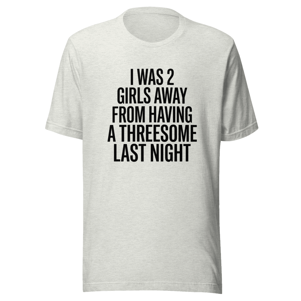 I Was 2 Girls Away from Having Unisex — Unisex T-Shirt — Front