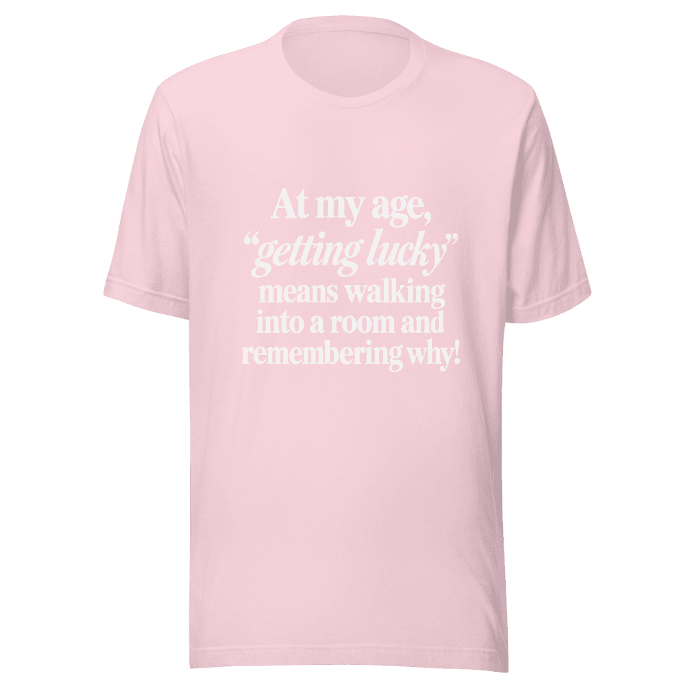 At My Age Getting Lucky — Unisex T-Shirt — Front