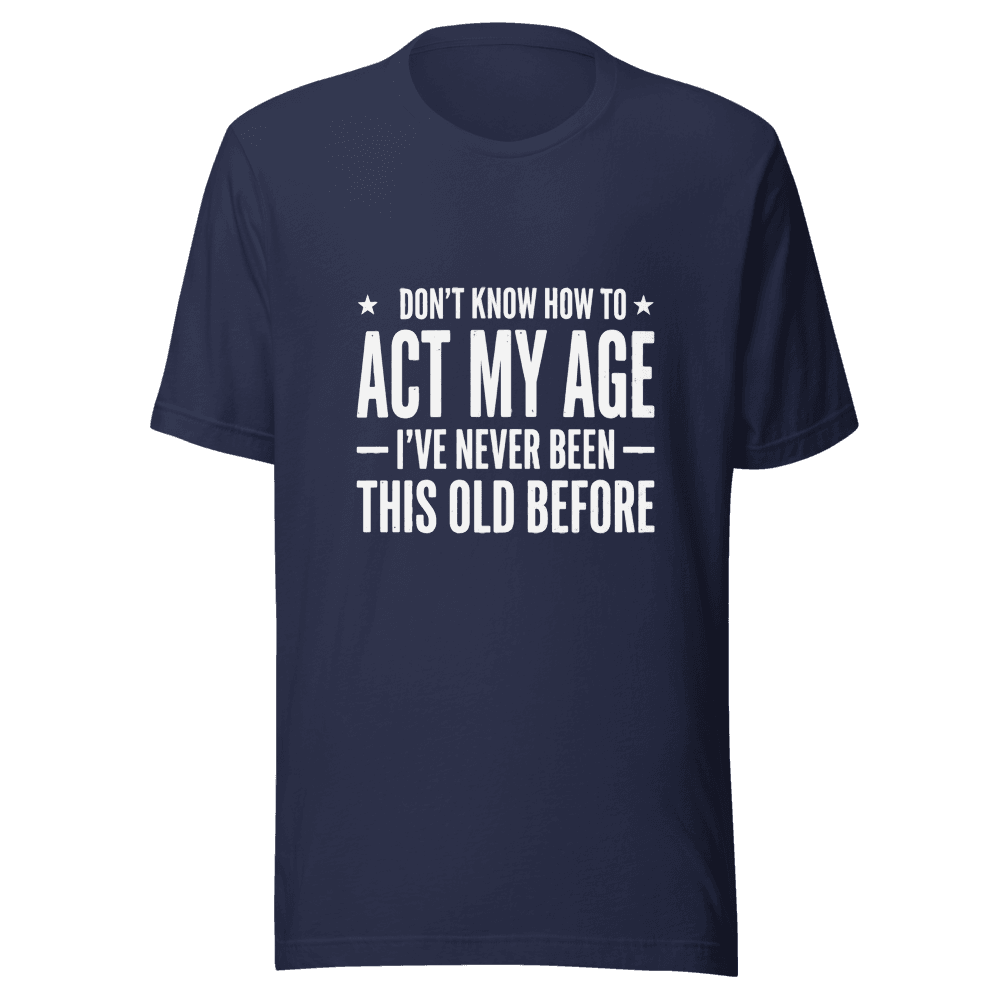 I Don;t Know How To Act My Age Unisex — Unisex T-Shirt — Front