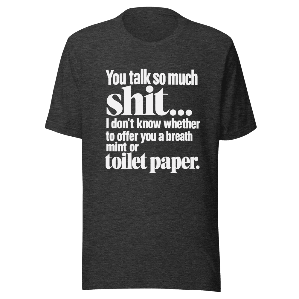 You Talk So Much Shit — Unisex T-Shirt — Front