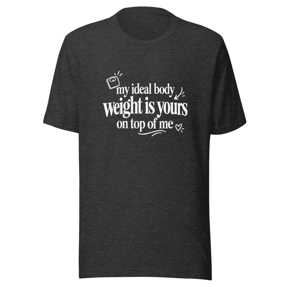 My Ideal Body Weight Is Yours On Top Of Me — Unisex T-Shirt — Front