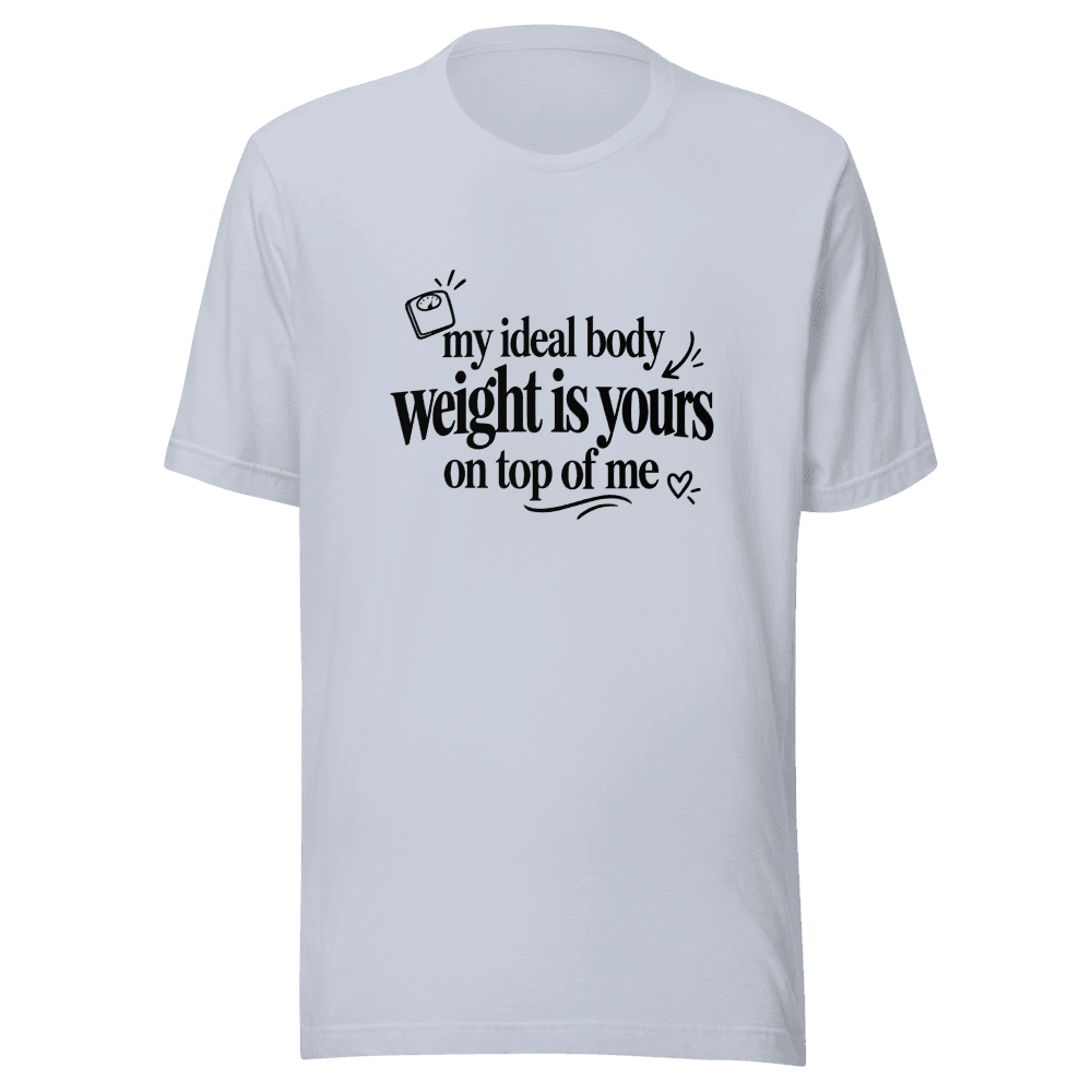 My Ideal Body Weight Is Yours On Top Of Me — Unisex T-Shirt — Front