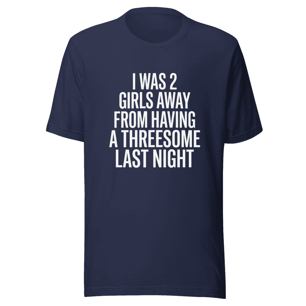 I Was 2 Girls Away from Having Unisex — Unisex T-Shirt — Front