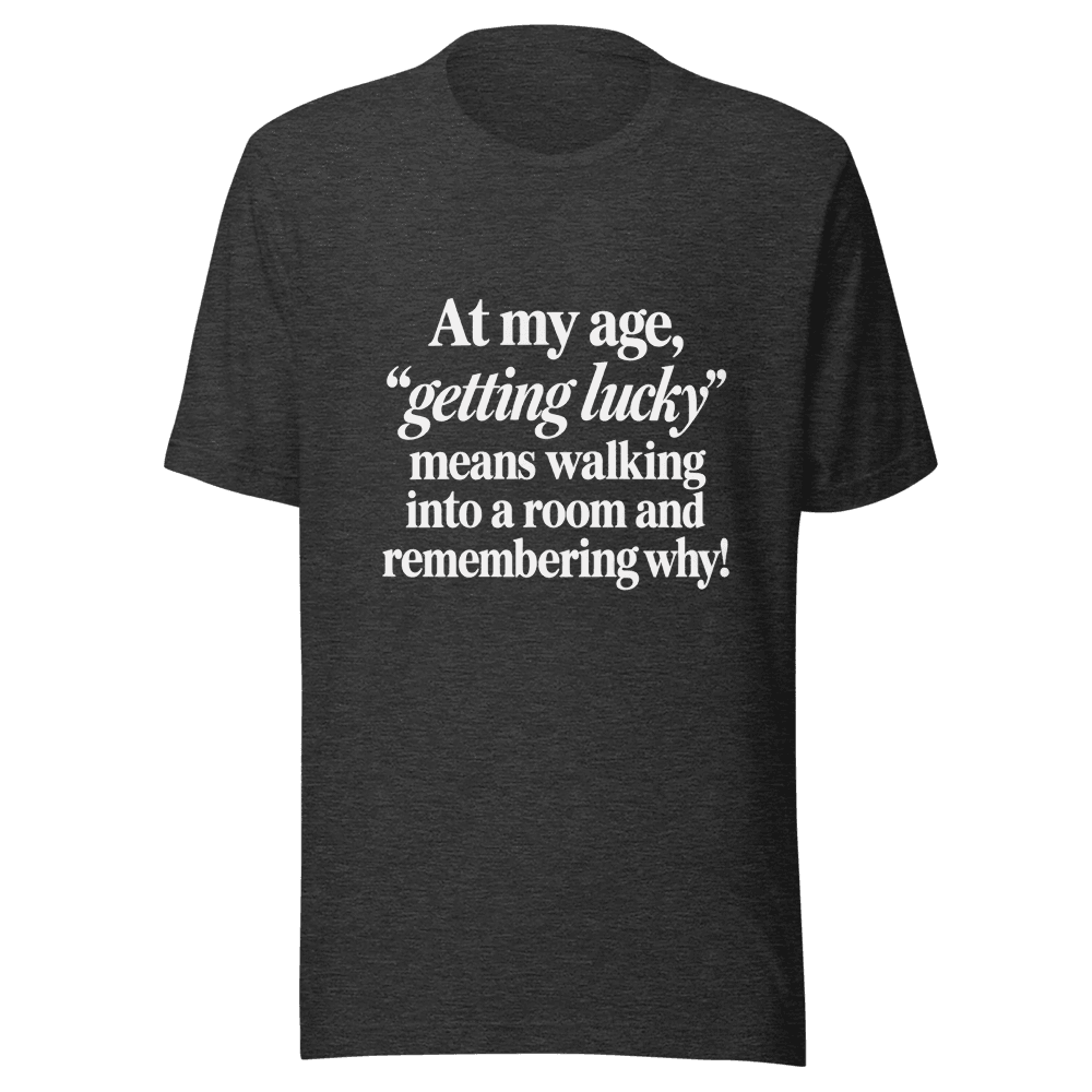 At My Age Getting Lucky — Unisex T-Shirt — Front