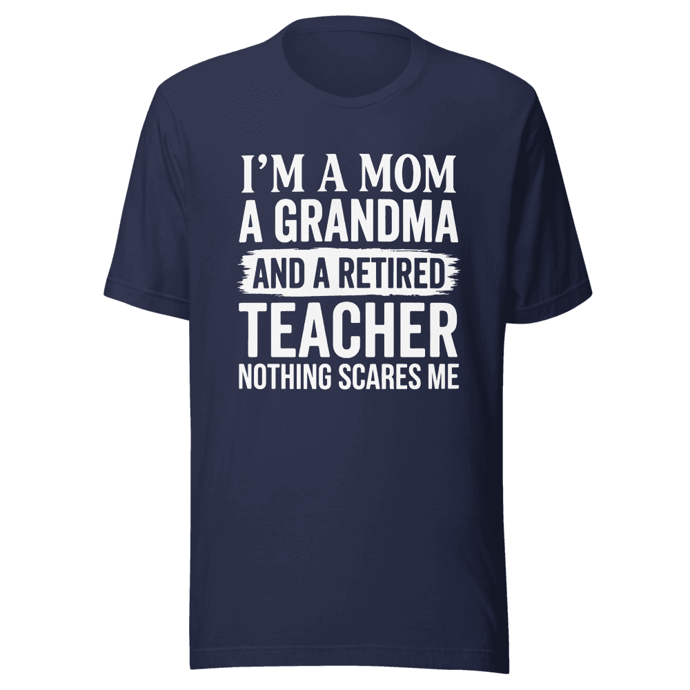 I’M A MOM A GRANDMA AND A RETIRED TEACHER NOTHING SCARES ME Unisex — Unisex T-Shirt — Front