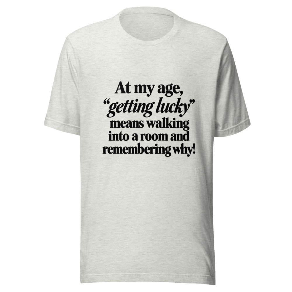 At My Age Getting Lucky — Unisex T-Shirt — Front