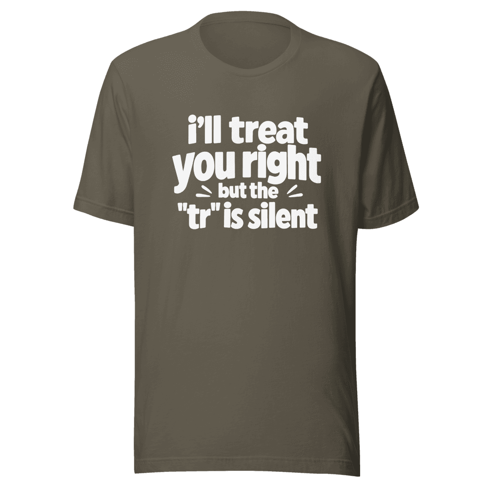 I'll Treat You Right But This "tr" is silent — Unisex T-Shirt — Front