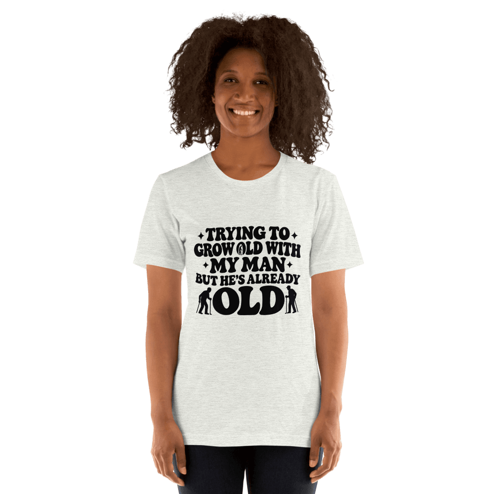 Trying To Grow Old With My Man — Unisex T-Shirt — Front