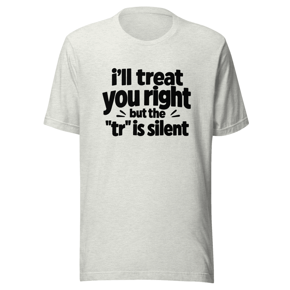 I'll Treat You Right But This "tr" is silent — Unisex T-Shirt — Front