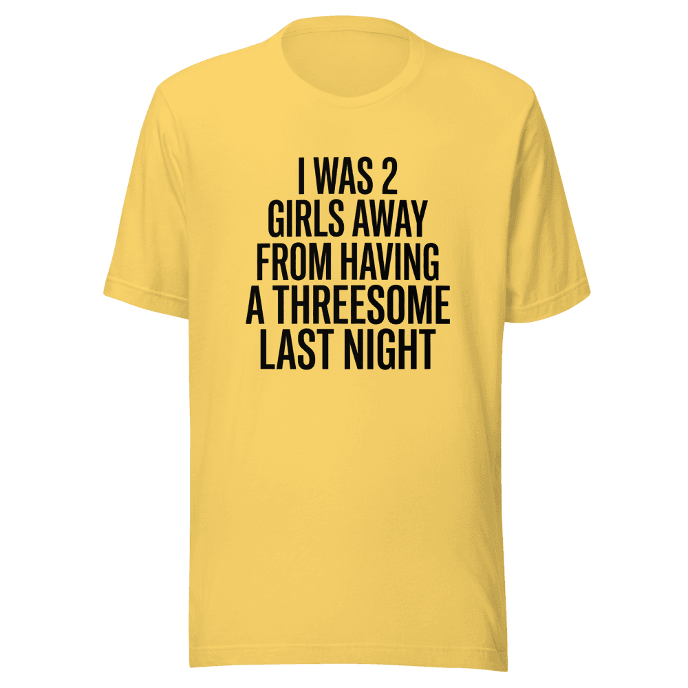 I Was 2 Girls Away from Having Unisex — Unisex T-Shirt — Front