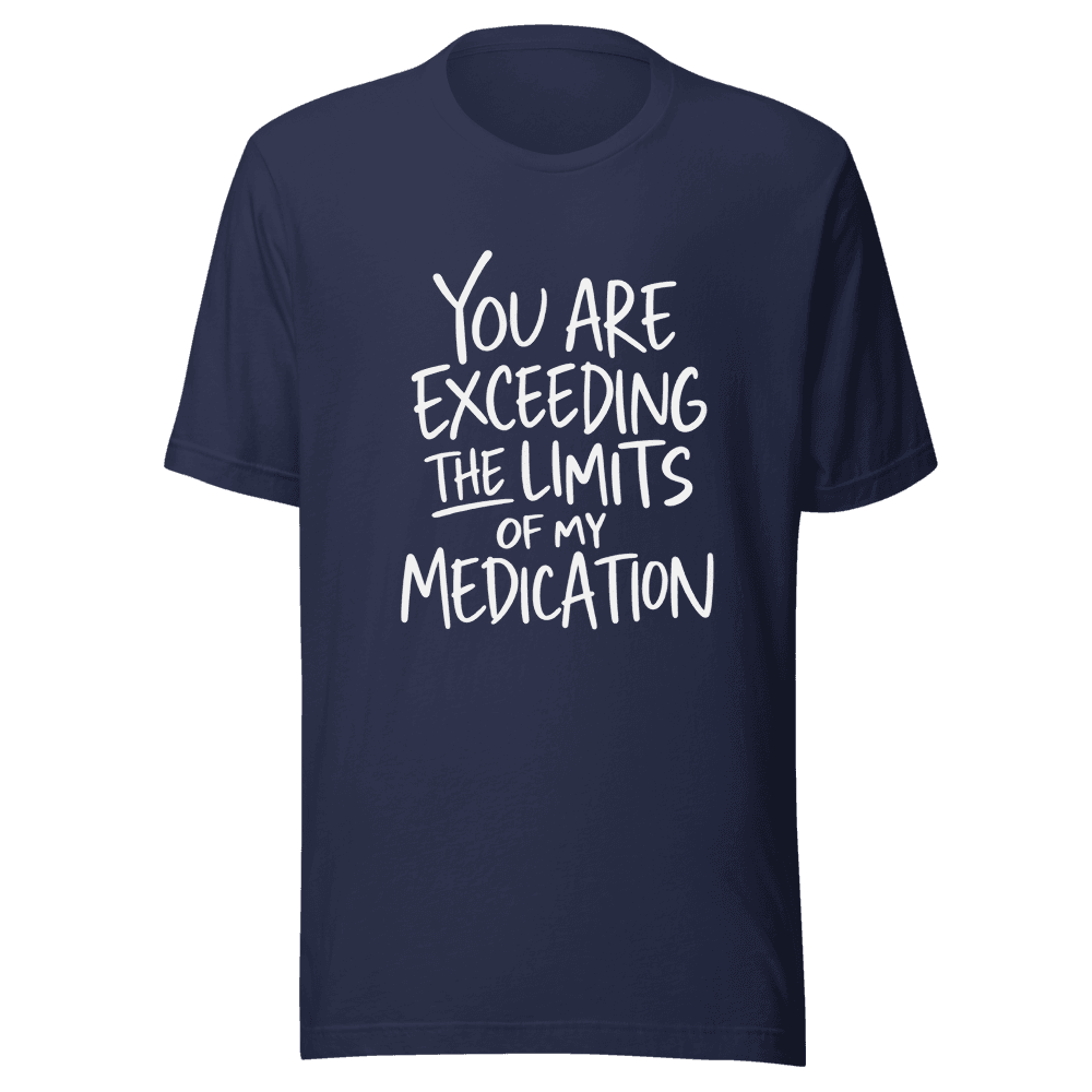 You Are Exceeding The Limits Of My Medication — Unisex T-Shirt — Front