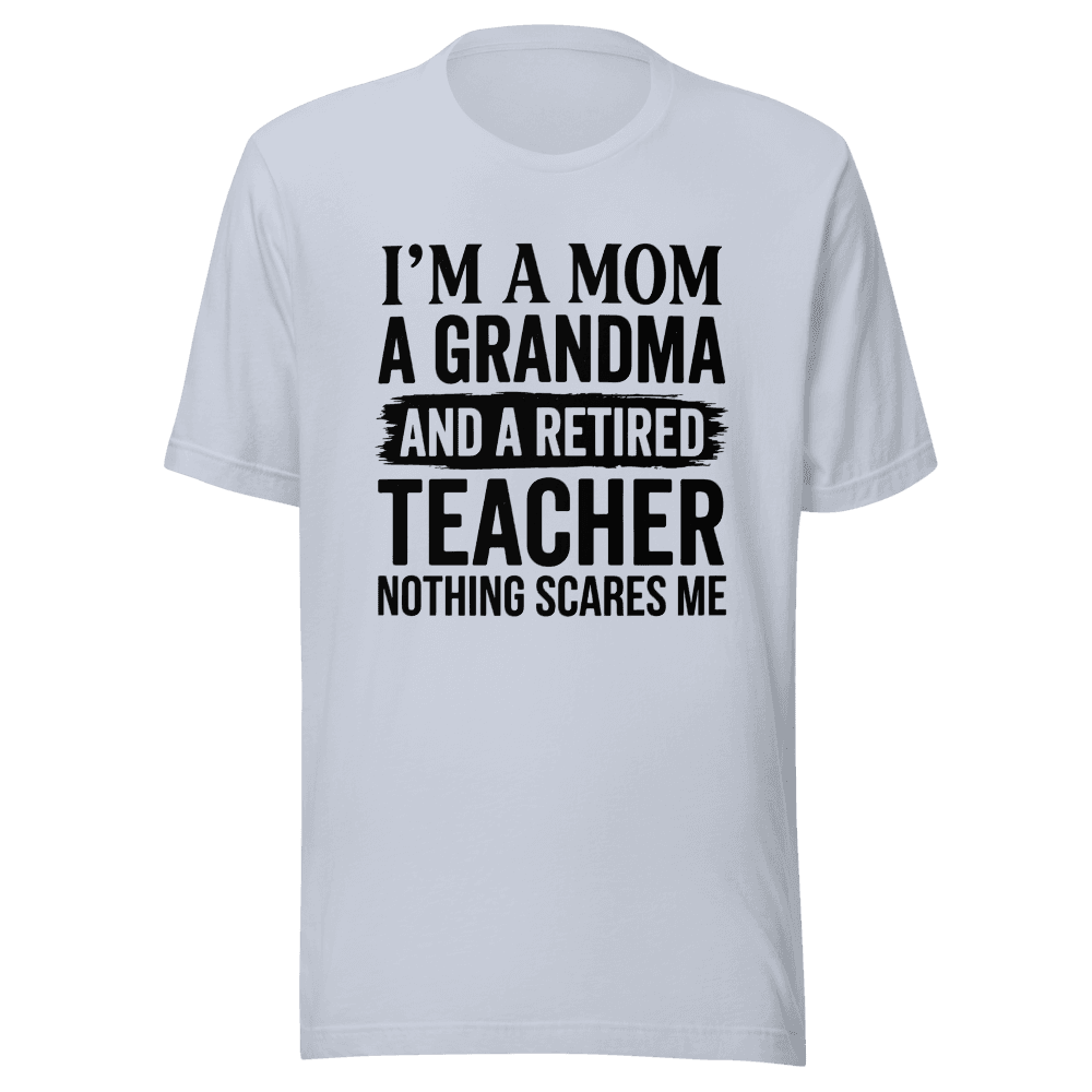 I’M A MOM A GRANDMA AND A RETIRED TEACHER NOTHING SCARES ME Unisex — Unisex T-Shirt — Front