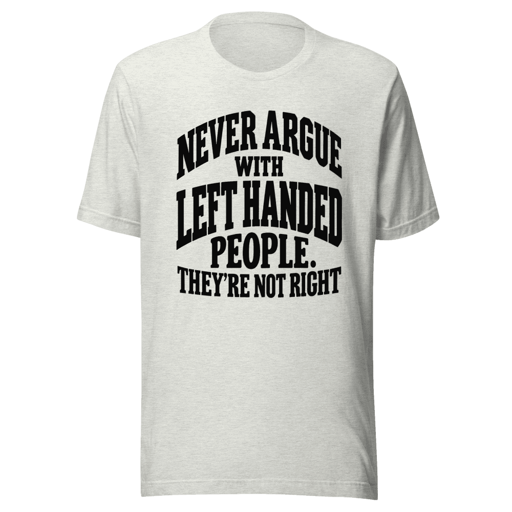 Never Argue With Left Handed — Unisex T-Shirt — Front