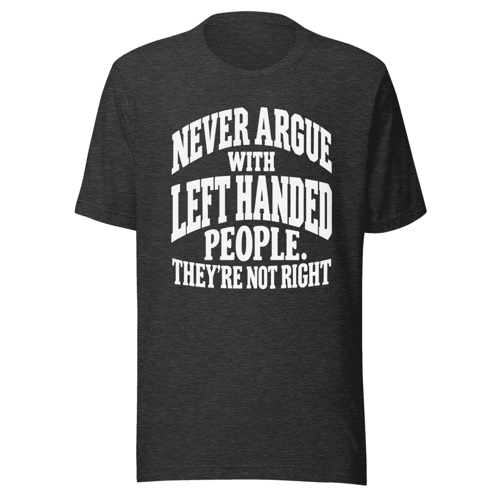 Never Argue With Left Handed — Unisex T-Shirt — Front