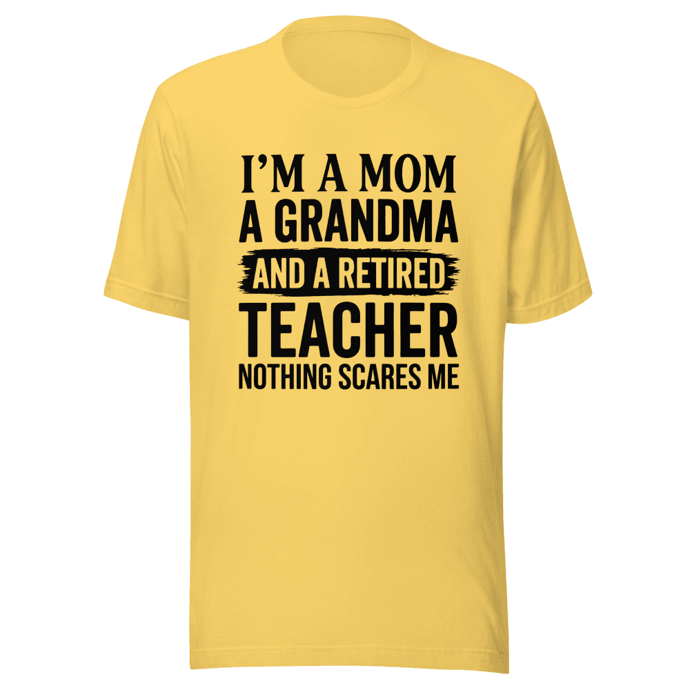 I’M A MOM A GRANDMA AND A RETIRED TEACHER NOTHING SCARES ME Unisex — Unisex T-Shirt — Front