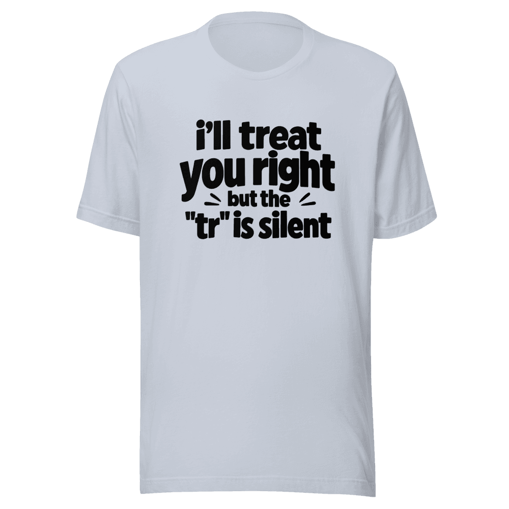 I'll Treat You Right But This "tr" is silent — Unisex T-Shirt — Front
