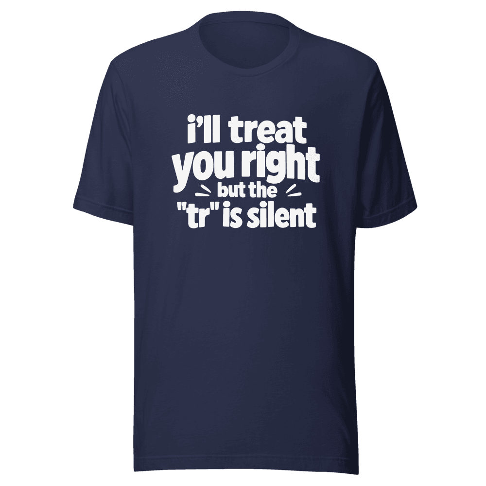 I'll Treat You Right But This "tr" is silent — Unisex T-Shirt — Front