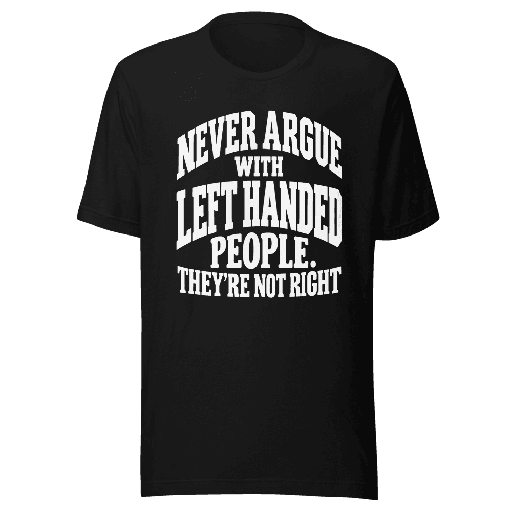Never Argue With Left Handed — Unisex T-Shirt — Front