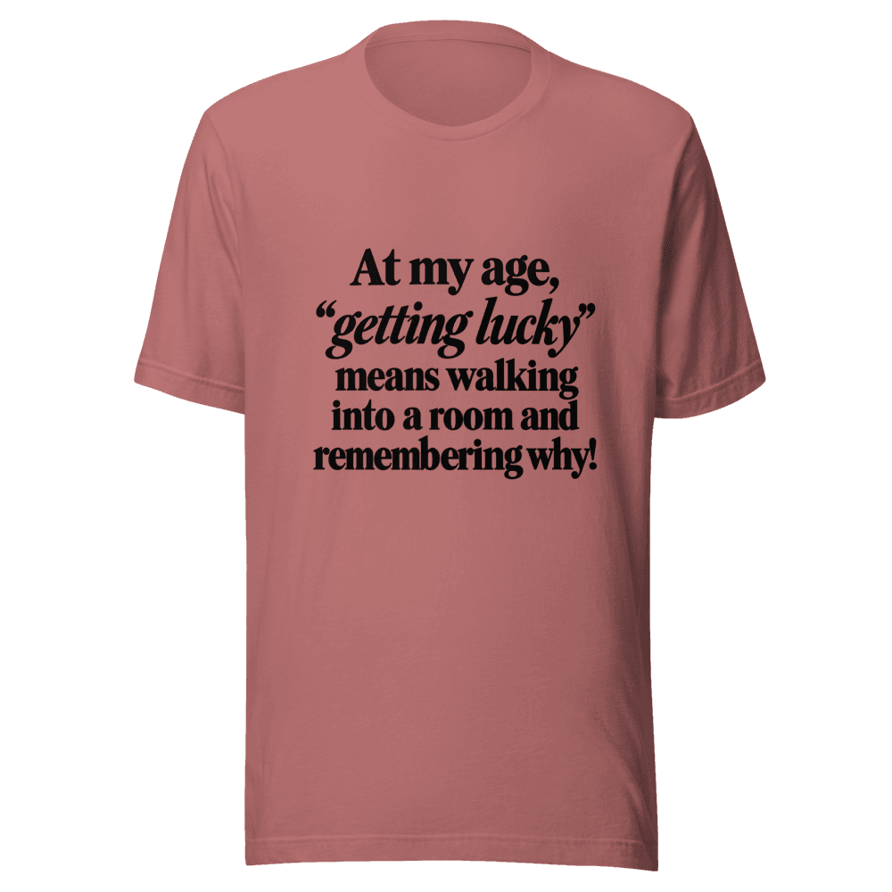 At My Age Getting Lucky — Unisex T-Shirt — Front
