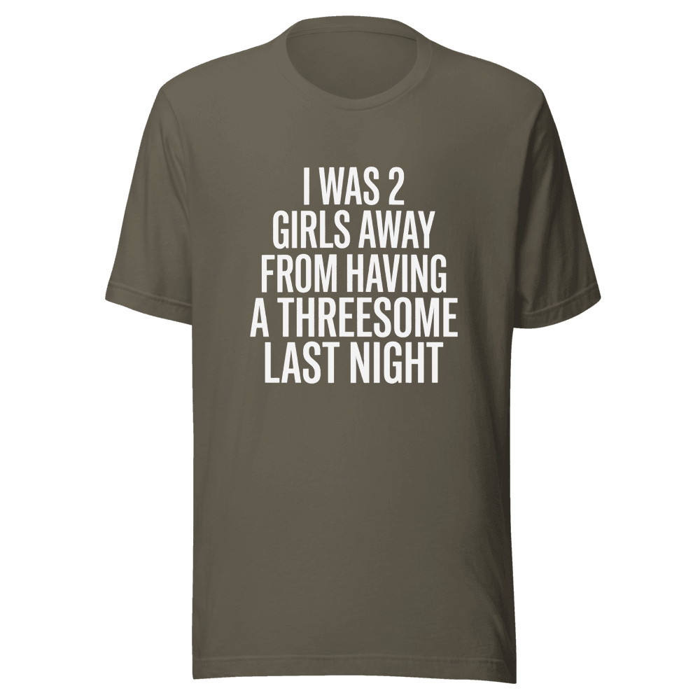 I Was 2 Girls Away from Having Unisex — Unisex T-Shirt — Front