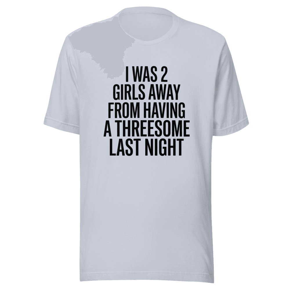 I Was 2 Girls Away from Having Unisex — Unisex T-Shirt — Front