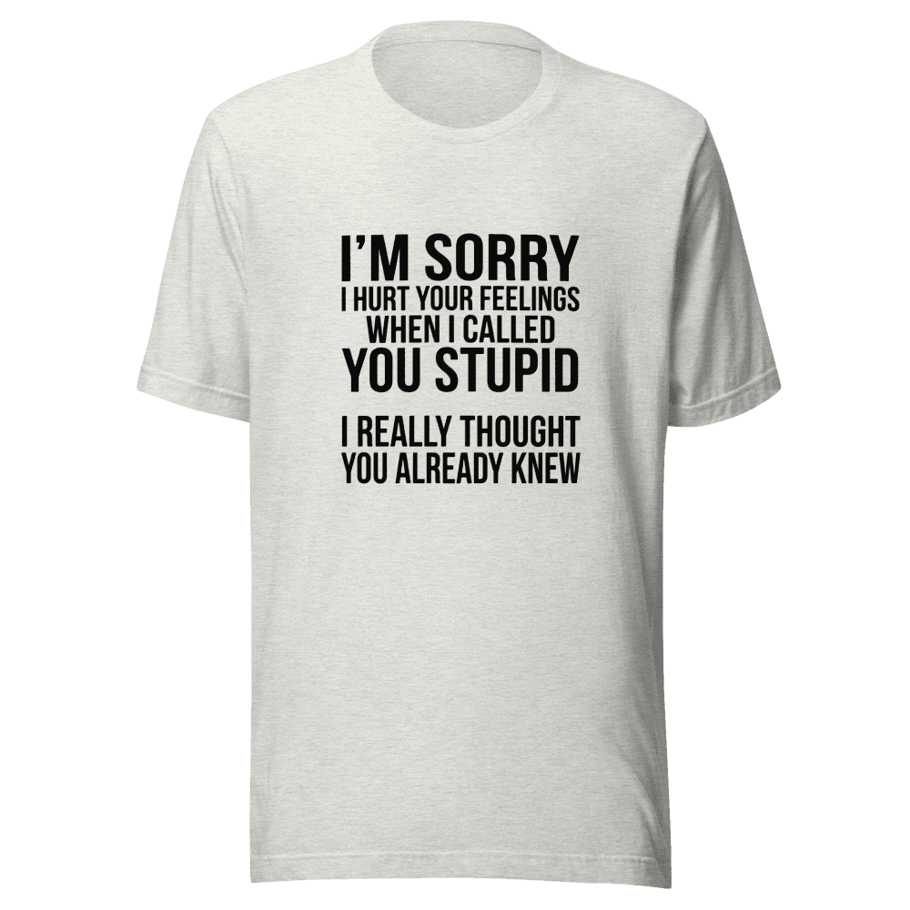 I'm Sorry I Hurt Your Feeling — Unisex T-Shirt — Front