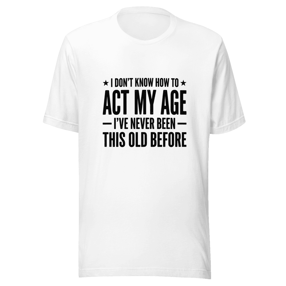 I Don;t Know How To Act My Age Unisex